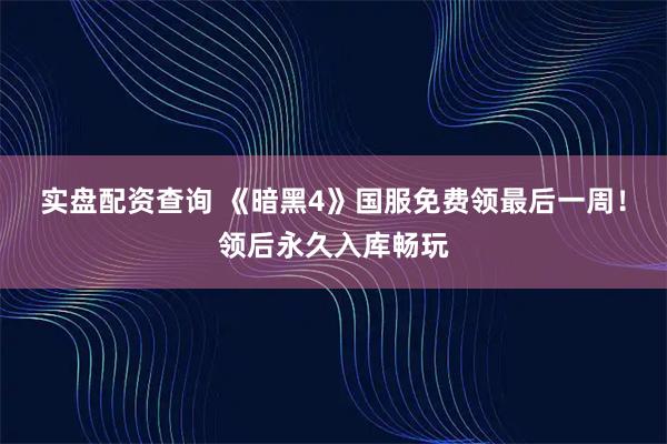 实盘配资查询 《暗黑4》国服免费领最后一周！领后永久入库畅玩